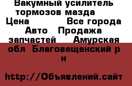 Вакумный усилитель тормозов мазда626 › Цена ­ 1 000 - Все города Авто » Продажа запчастей   . Амурская обл.,Благовещенский р-н